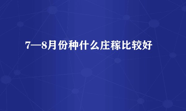 7—8月份种什么庄稼比较好