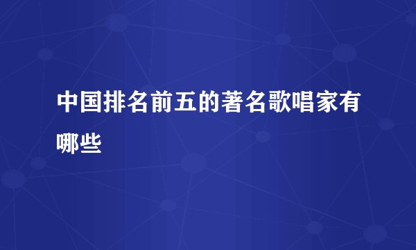 中国排名前五的著名歌唱家有哪些