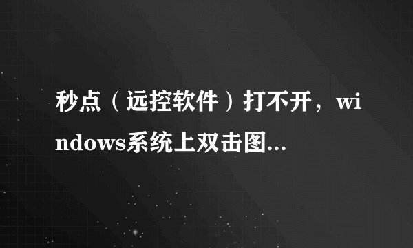 秒点（远控软件）打不开，windows系统上双击图标打不开问题