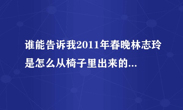 谁能告诉我2011年春晚林志玲是怎么从椅子里出来的?和其他魔术的秘密