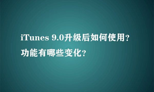 iTunes 9.0升级后如何使用？功能有哪些变化？