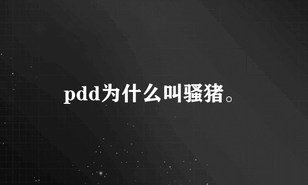 pdd为什么叫骚猪。