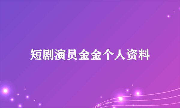短剧演员金金个人资料