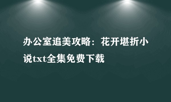 办公室追美攻略：花开堪折小说txt全集免费下载