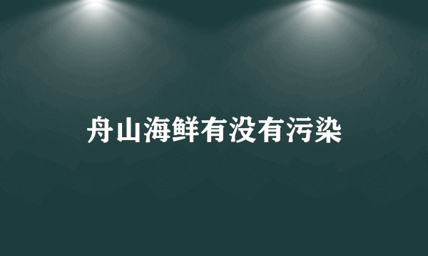 舟山海鲜有没有污染