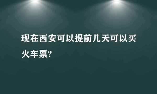 现在西安可以提前几天可以买火车票?