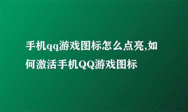 手机qq游戏图标怎么点亮,如何激活手机QQ游戏图标