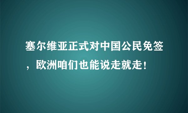 塞尔维亚正式对中国公民免签，欧洲咱们也能说走就走！