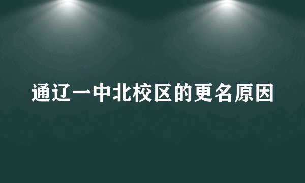 通辽一中北校区的更名原因