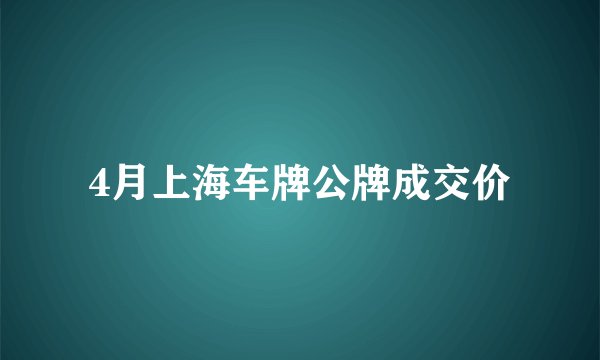 4月上海车牌公牌成交价