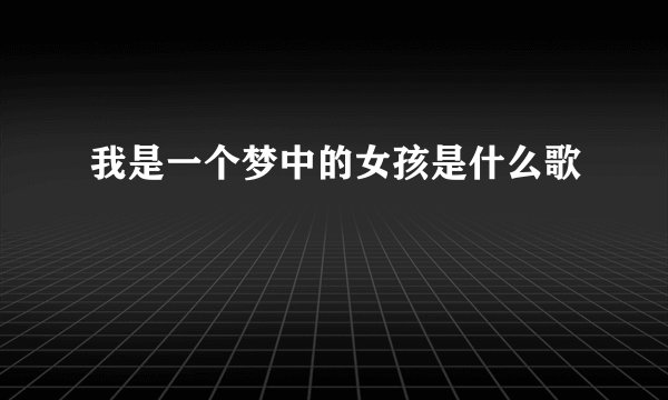 我是一个梦中的女孩是什么歌