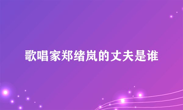 歌唱家郑绪岚的丈夫是谁