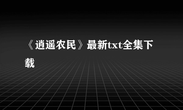 《逍遥农民》最新txt全集下载