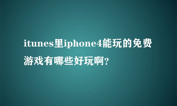 itunes里iphone4能玩的免费游戏有哪些好玩啊？