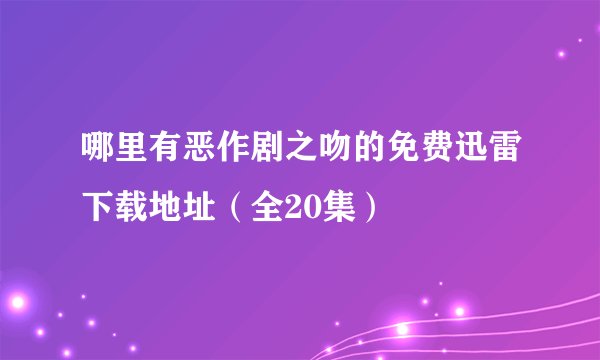 哪里有恶作剧之吻的免费迅雷下载地址（全20集）