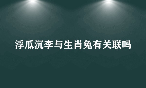 浮瓜沉李与生肖兔有关联吗