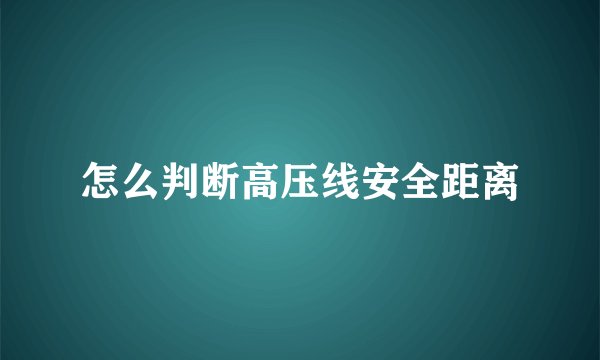 怎么判断高压线安全距离