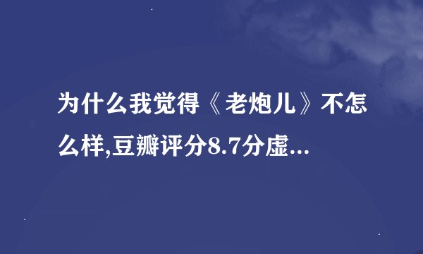 为什么我觉得《老炮儿》不怎么样,豆瓣评分8.7分虚高了,我