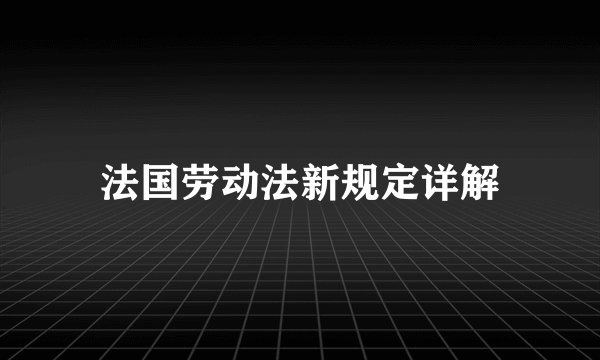 法国劳动法新规定详解