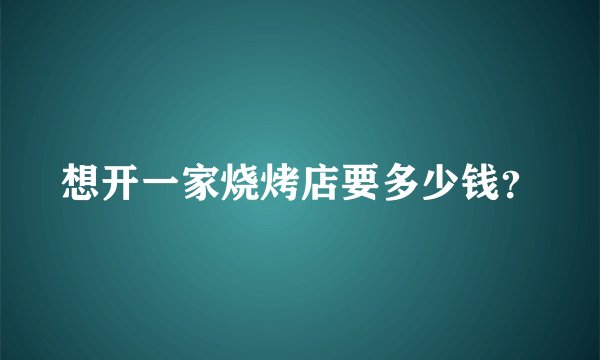 想开一家烧烤店要多少钱？