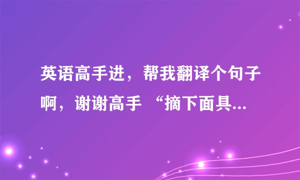 英语高手进，帮我翻译个句子啊，谢谢高手 “摘下面具之后，什么都不是”怎么翻译