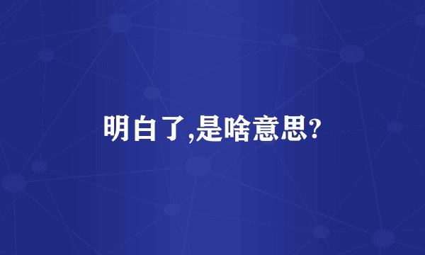 明白了,是啥意思?