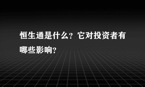 恒生通是什么?它对投资者有哪些影响?