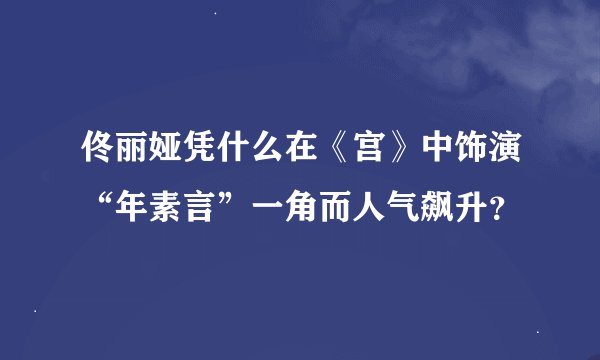 佟丽娅凭什么在《宫》中饰演“年素言”一角而人气飙升？