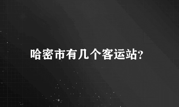 哈密市有几个客运站？