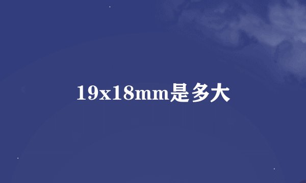 19x18mm是多大