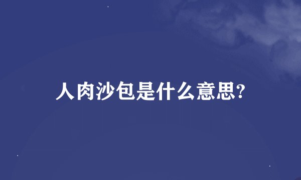 人肉沙包是什么意思?