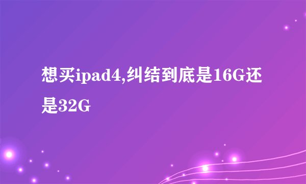 想买ipad4,纠结到底是16G还是32G