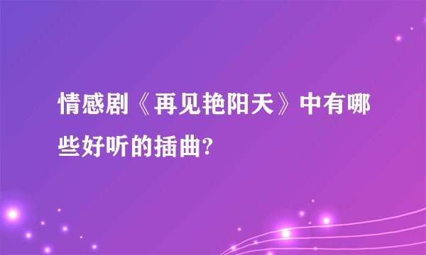 情感剧《再见艳阳天》中有哪些好听的插曲?