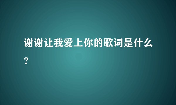 谢谢让我爱上你的歌词是什么？