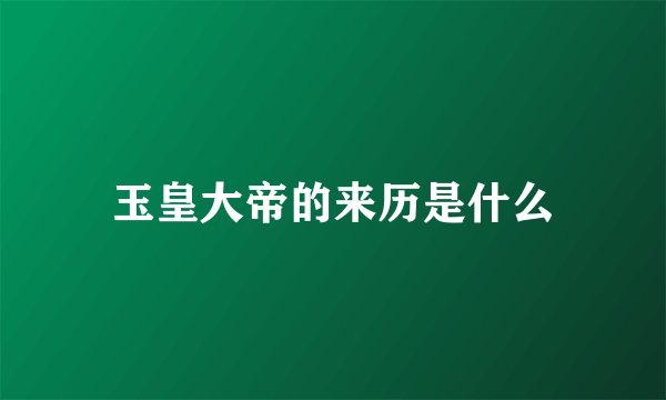 玉皇大帝的来历是什么