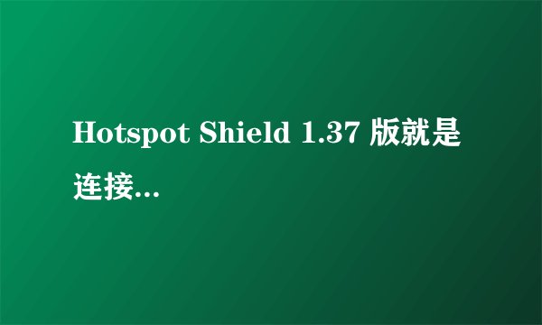 Hotspot Shield 1.37 版就是连接不上,没有任何提示