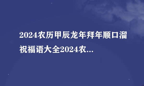 2024农历甲辰龙年拜年顺口溜祝福语大全2024农历新年是几月几号