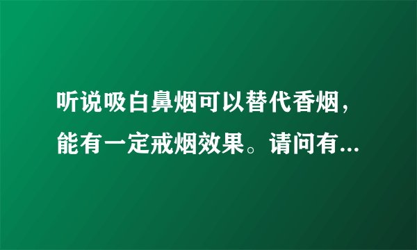 听说吸白鼻烟可以替代香烟，能有一定戒烟效果。请问有没人知道什么是白鼻烟？