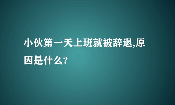 小伙第一天上班就被辞退,原因是什么?