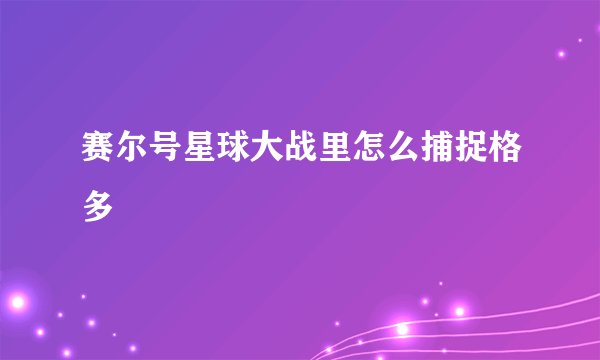 赛尔号星球大战里怎么捕捉格多