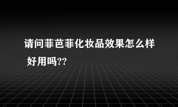 请问菲芭菲化妆品效果怎么样 好用吗??