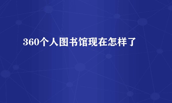 360个人图书馆现在怎样了