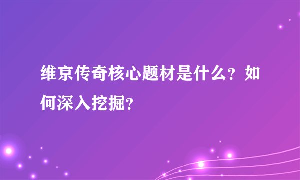 维京传奇核心题材是什么？如何深入挖掘？