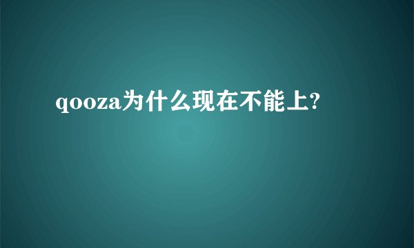 qooza为什么现在不能上?