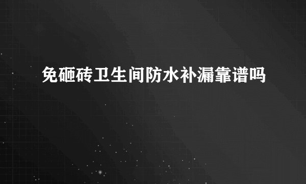 免砸砖卫生间防水补漏靠谱吗