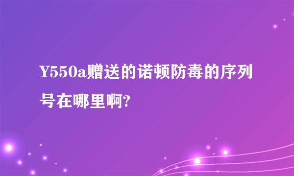 Y550a赠送的诺顿防毒的序列号在哪里啊?