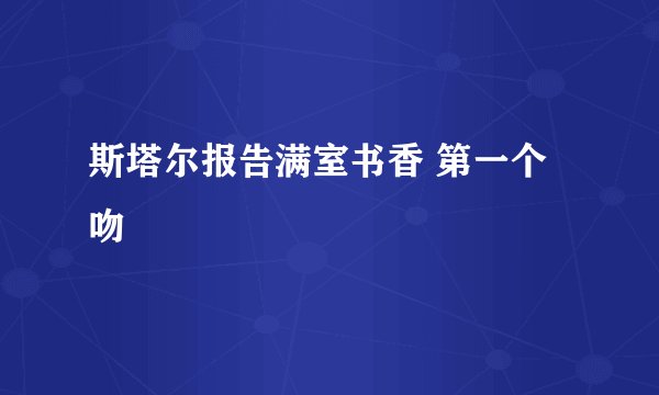 斯塔尔报告满室书香 第一个吻