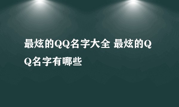 最炫的QQ名字大全 最炫的QQ名字有哪些