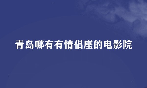 青岛哪有有情侣座的电影院