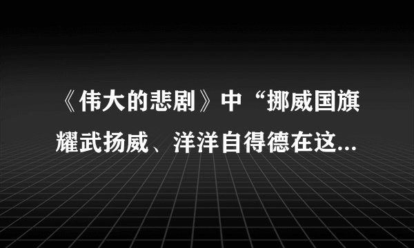 《伟大的悲剧》中“挪威国旗耀武扬威、洋洋自得德在这被人类冲破的堡垒上猎猎作响”